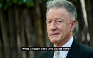 What Disease Does Lyle Lovett Have? Rumors of Disease