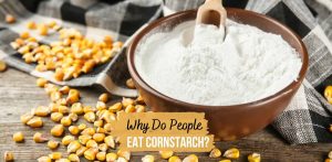 Why Do People Eat Corn Starch? Causes and Risks 2026