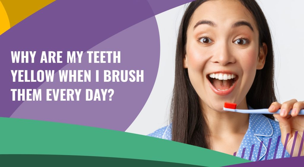 Why Are My Teeth Yellow When Brushing Them Every Day? 2026